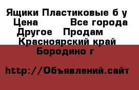 Ящики Пластиковые б/у › Цена ­ 130 - Все города Другое » Продам   . Красноярский край,Бородино г.